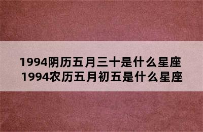 1994阴历五月三十是什么星座 1994农历五月初五是什么星座